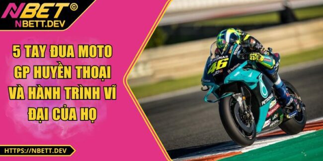 5 Tay Đua Moto GP Huyền Thoại Và Hành Trình Vĩ Đại Của Họ