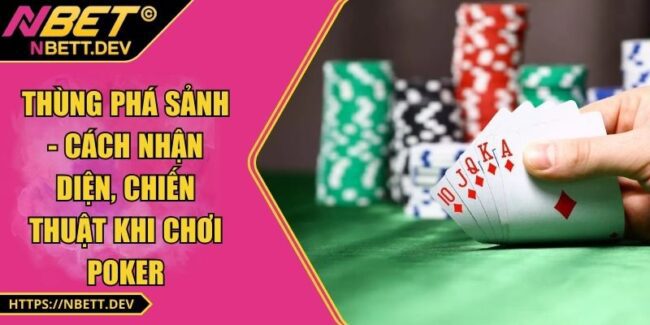 Thùng Phá Sảnh - Cách Nhận Diện, Chiến Thuật Khi Chơi Poker